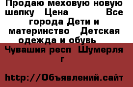 Продаю меховую новую шапку › Цена ­ 1 000 - Все города Дети и материнство » Детская одежда и обувь   . Чувашия респ.,Шумерля г.